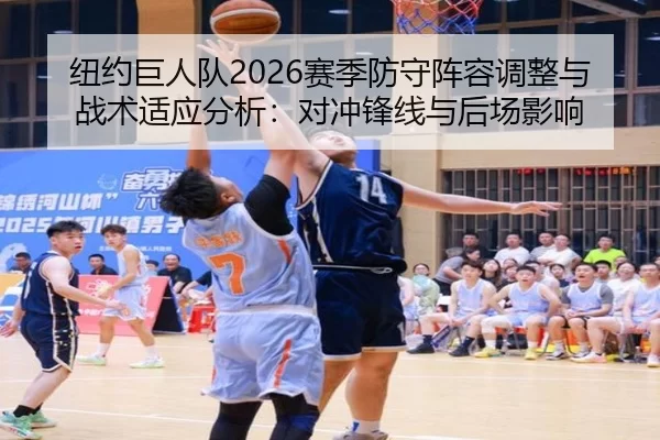 纽约巨人队2026赛季防守阵容调整与战术适应分析：对冲锋线与后场影响