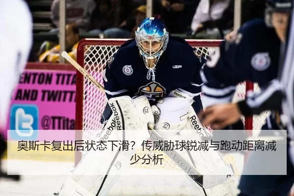 奥斯卡复出后状态下滑？传威胁球锐减与跑动距离减少分析